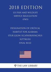 bokomslag Designation of Critical Habitat for Alabama Stur geon (Scaphirhynchus suttkusi) - Final Rule (US Fish and Wildlife Service Regulation) (FWS) (2018 Edi