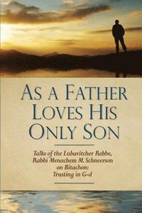 bokomslag As a Father Loves His Only Son: Talks of the Lubavitcher Rebbe Rabbi Menachem M. Schneerson on Bitachon: Trusting in G d
