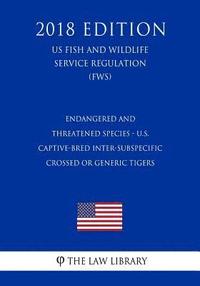 bokomslag Endangered and Threatened Species - U.S. Captive-bred Inter-subspecific Crossed or Generic Tigers (US Fish and Wildlife Service Regulation) (FWS) (201