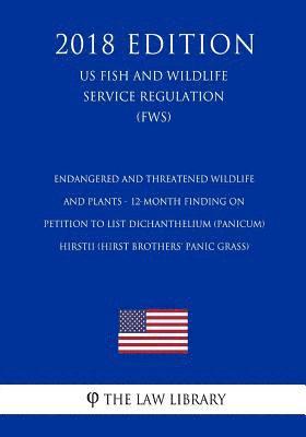 The Law Library - Endangered and Threatened Wildlife and Plants - 12-Month Finding on Petition To List Dichanthelium (panicum) hirstii (Hirst Brothers' panic grass) (US, Häftad