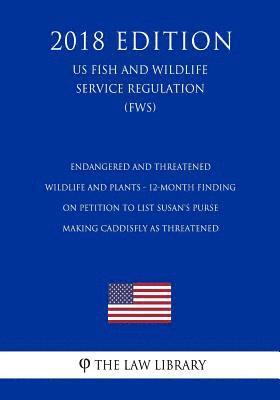 Endangered and Threatened Wildlife and Plants - 12-Month Finding on Petition to List Susan's Purse-making Caddisfly as Threatened (US Fish and Wildlif 1