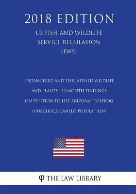 Endangered and Threatened Wildlife and Plants - 12-Month Findings on Petition to List Arizona treefrog (Huachuca-Canelo population) (US Fish and Wildl 1