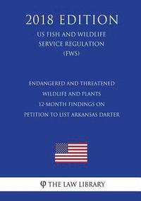 bokomslag Endangered and Threatened Wildlife and Plants - 12-Month Findings on Petition to List Arkansas darter (US Fish and Wildlife Service Regulation) (FWS)