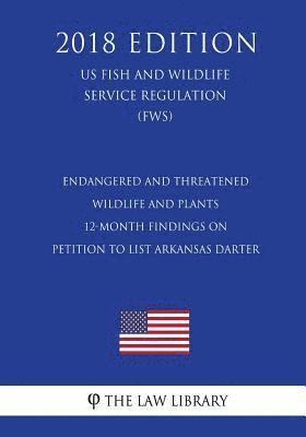The Law Library - Endangered and Threatened Wildlife and Plants - 12-Month Findings on Petition to List Arkansas darter (US Fish and Wildlife Service Regulation) (FWS), Häftad