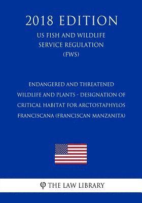 The Law Library - Endangered and Threatened Wildlife and Plants - Designation of Critical Habitat for Arctostaphylos franciscana (Franciscan Manzanita) (US Fish and Wil, Häftad