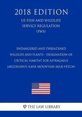 The Law Library - Endangered and Threatened Wildlife and Plants - Designation of Critical Habitat for Astragalus Jaegerianus (Lane Mountain Milk-Vetch) (US Fish and Wil, Häftad