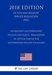 bokomslag Endangered and Threatened Wildlife and Plants - Designation of Critical Habitat for Southwestern Willow Flycatcher (US Fish and Wildlife Service Regul