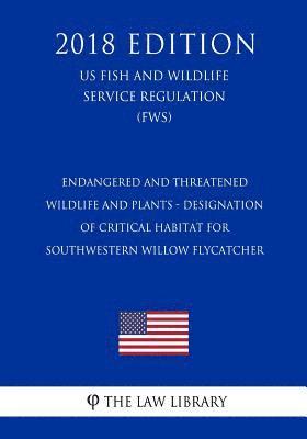 The Law Library - Endangered and Threatened Wildlife and Plants - Designation of Critical Habitat for Southwestern Willow Flycatcher (US Fish and Wildlife Service Regul, Häftad