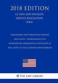 bokomslag Endangered and Threatened Wildlife and Plants - Establishment of a Nonessential Experimental Population of Bull Trout in the Clackamas River Subbasin