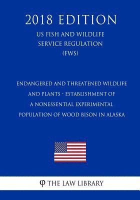 The Law Library - Endangered and Threatened Wildlife and Plants - Establishment of a Nonessential Experimental Population of Wood Bison in Alaska (US Fish and Wildlife, Häftad