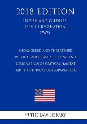 bokomslag Endangered and Threatened Wildlife and Plants - Listing and Designation of Critical Habitat for the Chiricahua Leopard Frog (US Fish and Wildlife Serv