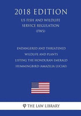 Endangered and Threatened Wildlife and Plants - Listing the Honduran Emerald Hummingbird (Amazilia luciae) (US Fish and Wildlife Service Regulation) ( 1