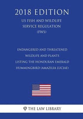 The Law Library - Endangered and Threatened Wildlife and Plants - Listing the Honduran Emerald Hummingbird (Amazilia luciae) (US Fish and Wildlife Service Regulation) (, Häftad