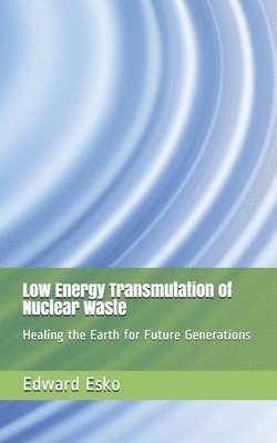 Low Energy Transmutation of Nuclear Waste: Healing the Earth for Future Generations 1