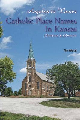Tim Wenzl - Angelus to Xavier Catholic Place Names in Kansas Obvious & Obscure, Häftad