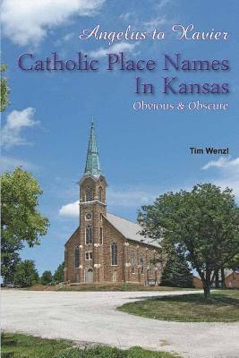 Angelus to Xavier Catholic Place Names in Kansas Obvious & Obscure 1