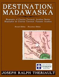 bokomslag Destination: Madawaska: Biography of Charles Terriault, Acadian Settler