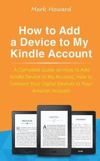 bokomslag How to Add a Device to My Kindle Account: A Complete Guide on How to Add Kindle Device to My Account, How to Connect Your Digital Devices to Your Amaz