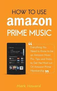 bokomslag How to Use Amazon Prime Music: Everything You Need to Know to be an Amazon Music Pro, Tips and Tricks to Get the Most out Of Amazon Prime Membership