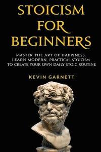 bokomslag Stoicism For Beginners: Master the Art of Happiness. Learn Modern, Practical Stoicism to Create Your Own Daily Stoic Routine