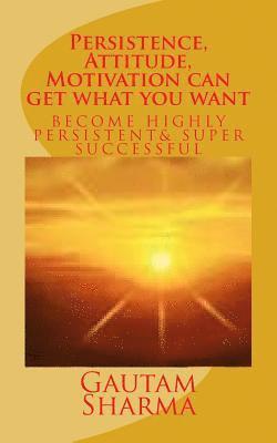 Gautam Sharma - Persistence, Attitude, Motivation can get what you want: Become Highly Persistent& Super Successful, Häftad