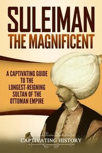 bokomslag Suleiman the Magnificent: A Captivating Guide to the Longest-Reigning Sultan of the Ottoman Empire