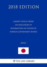 bokomslag Cabinet Office Order on Disclosure of Information on Issuers of Foreign Government Bonds (Japan) (2018 Edition)