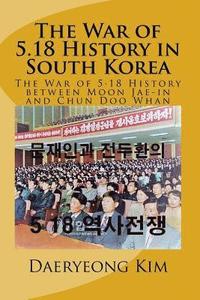 bokomslag The War of 5.18 History in South Korea: The War of 5.18 History between Moon Jae-in and Chun Doo Whan