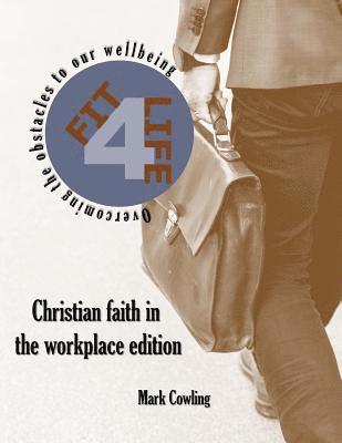 Fit 4 Life -Christian faith in the workplace edition: Overcoming the obstacles to our wellbeing 1