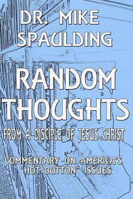 Random Thoughts From a Disciple of Jesus Christ: Commentary on America's Hot Button Issues 1