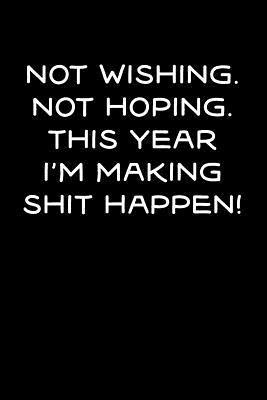 Not Wishing, Not Hoping, This Year I'm Making Shit Happen! 1