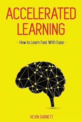 Accelerated Learning: How to Learn Fast: Effective Advanced Learning Techniques to Improve Your Memory, Save Time and Be More Productive 1