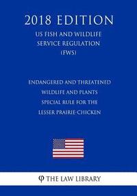 bokomslag Endangered and Threatened Wildlife and Plants - Special Rule for the Lesser Prairie-Chicken (US Fish and Wildlife Service Regulation) (FWS) (2018 Edit