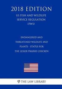 bokomslag Endangered and Threatened Wildlife and Plants - Status for the Lesser Prairie-Chicken (US Fish and Wildlife Service Regulation) (FWS) (2018 Edition)