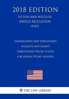 Endangered and Threatened Wildlife and Plants - Threatened Species Status for Spring Pygmy Sunfish (US Fish and Wildlife Service Regulation) (FWS) (20 1