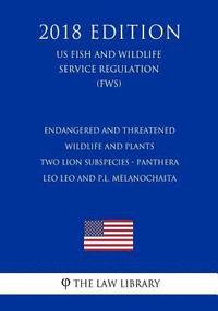 bokomslag Endangered and Threatened Wildlife and Plants - Two Lion Subspecies - Panthera leo leo and P.l. melanochaita (US Fish and Wildlife Service Regulation)