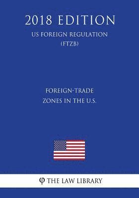 bokomslag Foreign-Trade Zones in the U.S. (US Foreign Regulation) (FTZB) (2018 Edition)