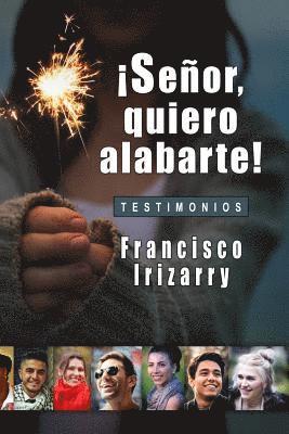 Francisco Irizarry - ¡señor, Quiero Alabarte!: Testimonios, Häftad