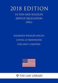 bokomslag Injurious Wildlife Species - Listing 10 Freshwater Fish and 1 Crayfish (US Fish and Wildlife Service Regulation) (FWS) (2018 Edition)