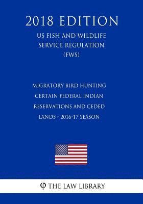 bokomslag Migratory Bird Hunting - Certain Federal Indian Reservations and Ceded Lands - 2016-17 Season (US Fish and Wildlife Service Regulation) (FWS) (2018 Ed