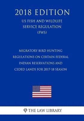 bokomslag Migratory Bird Hunting - Regulations on Certain Federal Indian Reservations and Ceded Lands for 2017-18 Season (US Fish and Wildlife Service Regulatio