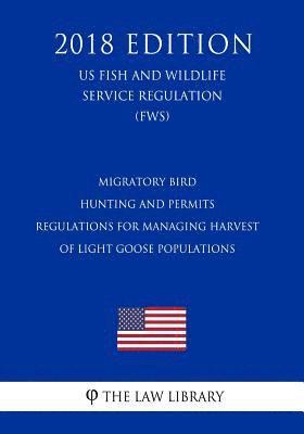 The Law Library - Migratory Bird Hunting and Permits - Regulations for Managing Harvest of Light Goose Populations (US Fish and Wildlife Service Regulation) (FWS) (2018, Häftad