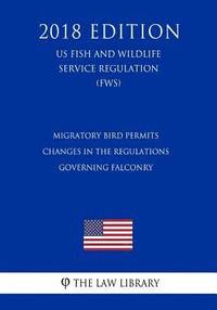 bokomslag Migratory Bird Permits - Changes in the Regulations Governing Falconry (US Fish and Wildlife Service Regulation) (FWS) (2018 Edition)