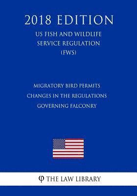 bokomslag Migratory Bird Permits - Changes in the Regulations Governing Falconry (US Fish and Wildlife Service Regulation) (FWS) (2018 Edition)