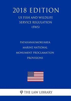 bokomslag Papahanaumokuakea Marine National Monument Proclamation Provisions (US Fish and Wildlife Service Regulation) (FWS) (2018 Edition)