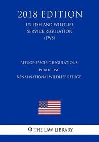 bokomslag Refuge-Specific Regulations - Public Use - Kenai National Wildlife Refuge (US Fish and Wildlife Service Regulation) (FWS) (2018 Edition)