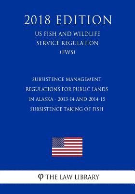 bokomslag Subsistence Management Regulations for Public Lands in Alaska - 2013-14 and 2014-15 Subsistence Taking of Fish (US Fish and Wildlife Service Regulatio