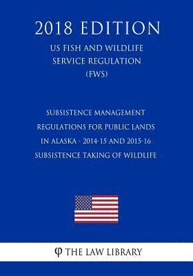 bokomslag Subsistence Management Regulations for Public Lands in Alaska - 2014-15 and 2015-16 Subsistence Taking of Wildlife (US Fish and Wildlife Service Regul