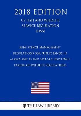 The Law Library - Subsistence Management Regulations for Public Lands in Alaska-2012-13 and 2013-14 Subsistence Taking of Wildlife Regulations (US Fish and Wildlife Ser, Häftad