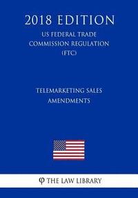 bokomslag Telemarketing Sales - Amendments (US Federal Trade Commission Regulation) (FTC) (2018 Edition)